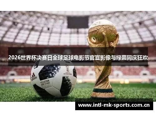 2026世界杯决赛日全球足球电影节官宣影像与绿茵同庆狂欢 2026世界杯决赛日全球足球电影节官宣影像与绿茵同庆狂欢