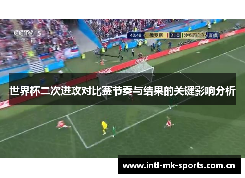 世界杯二次进攻对比赛节奏与结果的关键影响分析