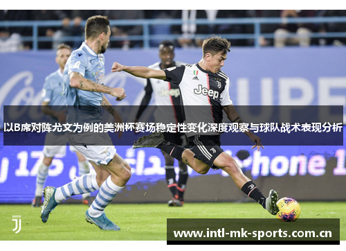 以B席对阵尤文为例的美洲杯赛场稳定性变化深度观察与球队战术表现分析 以B席对阵尤文为例的美洲杯赛场稳定性变化深度观察与球队战术表现分析