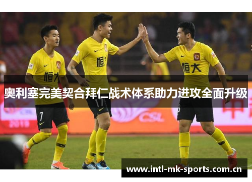 奥利塞完美契合拜仁战术体系助力进攻全面升级 奥利塞完美契合拜仁战术体系助力进攻全面升级